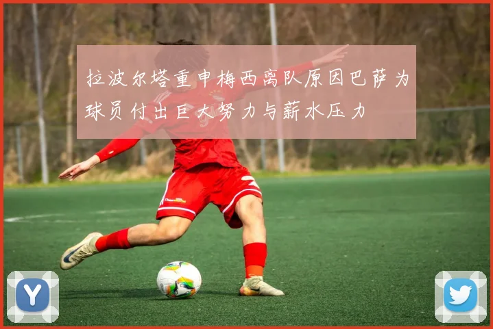 拉波尔塔重申梅西离队原因巴萨为球员付出巨大努力与薪水压力
