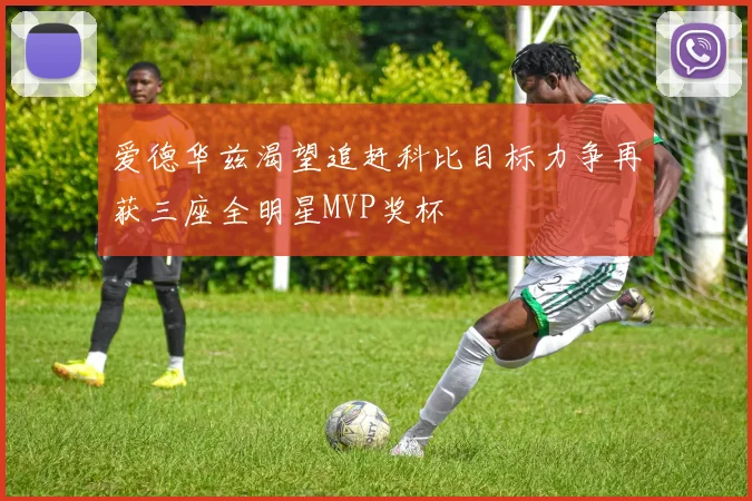 爱德华兹渴望追赶科比目标力争再获三座全明星MVP奖杯