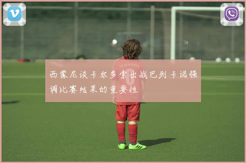 西蒙尼谈卡尔多索出战巴列卡诺强调比赛结果的重要性