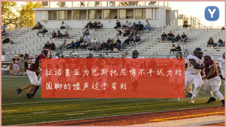 拉诺基亚为巴斯托尼鸣不平认为对国脚的嘘声过于苛刻
