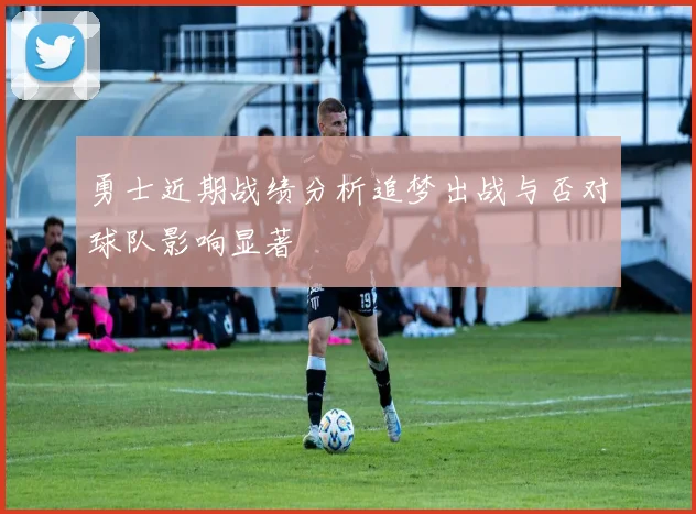 勇士近期战绩分析追梦出战与否对球队影响显著