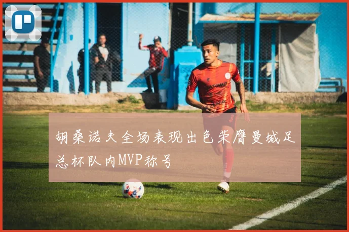 胡桑诺夫全场表现出色荣膺曼城足总杯队内MVP称号