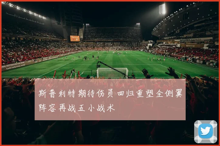 斯普利特期待伤员回归重塑全侧翼阵容再战五小战术